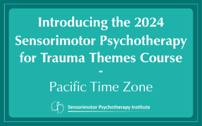 Introducing the 2024 Sensorimotor Psychotherapy for Trauma Themes Course – Pacific Time Zone