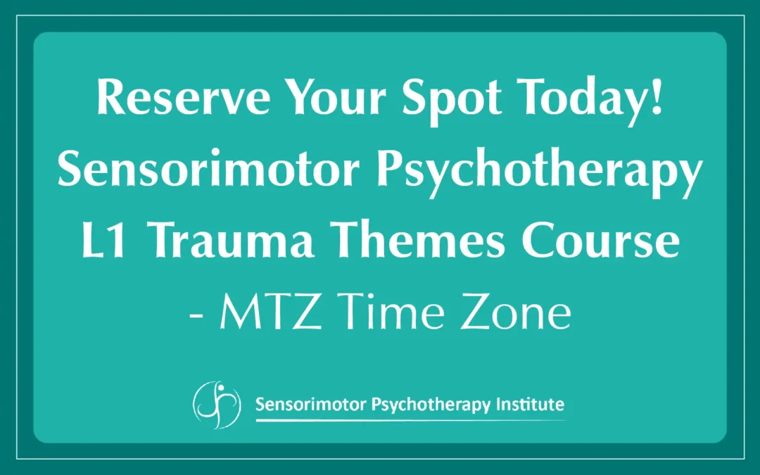 Enrollment Open – Reserve Your Spot Today! Sensorimotor Psychotherapy L1  Trauma Themes Course – MTZ Time Zone